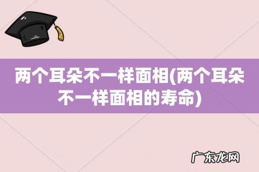 两个耳朵不一样面相的寿命 两个耳朵不一样面相