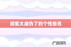 闺蜜太虚伪了的个性签名
