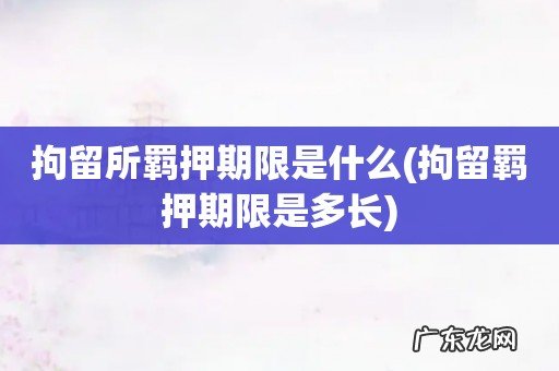 拘留羁押期限是多长 拘留所羁押期限是什么