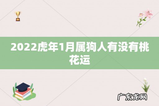 2022虎年1月属狗人有没有桃花运