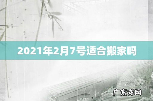 2021年2月7号适合搬家吗