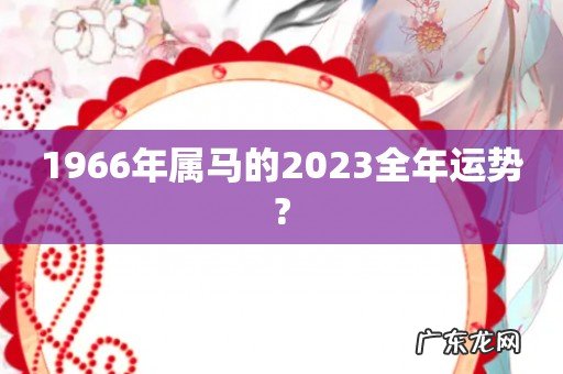 1966年属马的2023全年运势?