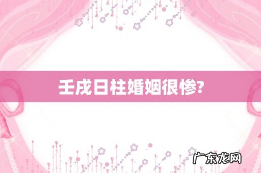 壬戌日柱婚姻很惨?