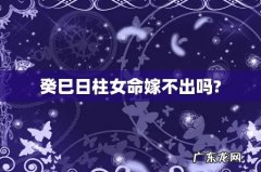 癸巳日柱女命嫁不出吗?