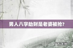 男人八字劫财是老婆被抢?