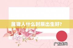 属猪人什么时辰出生好?