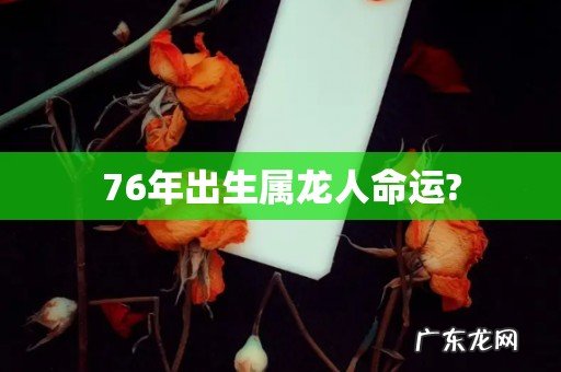 76年出生属龙人命运?