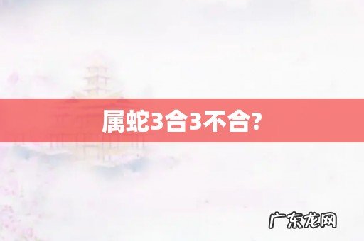 属蛇3合3不合?
