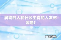属狗的人和什么生肖的人发财容易?