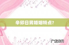 辛卯日男婚姻特点?