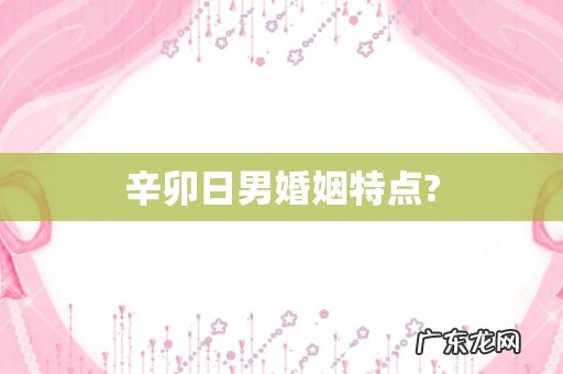 辛卯日男婚姻特点?