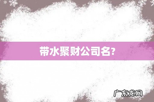 带水聚财公司名?