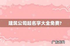 建筑公司起名字大全免费?
