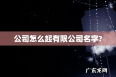 公司怎么起有限公司名字?