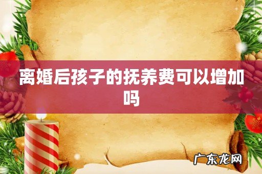 离婚后孩子的抚养费可以增加吗