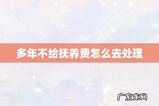 多年不给抚养费怎么去处理