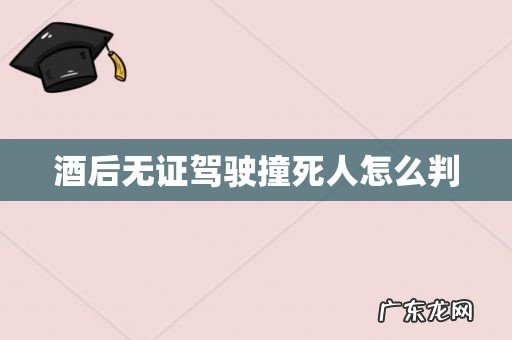 酒后无证驾驶撞死人怎么判