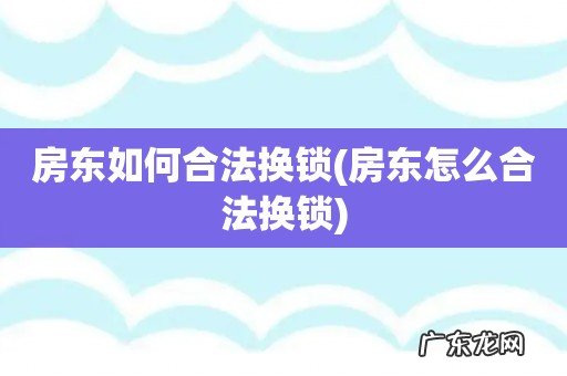 房东怎么合法换锁 房东如何合法换锁