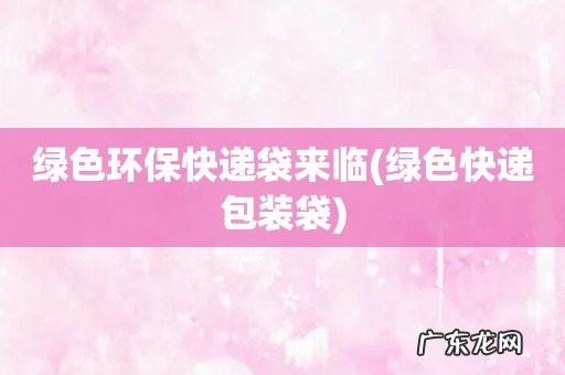 绿色快递包装袋 绿色环保快递袋来临