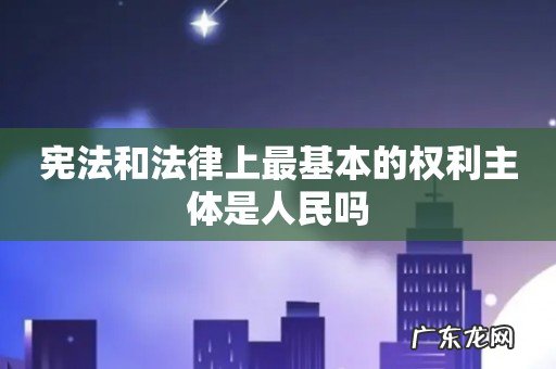 宪法和法律上最基本的权利主体是人民吗