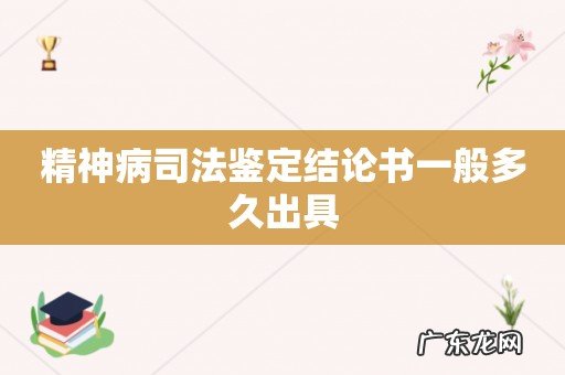 精神病司法鉴定结论书一般多久出具