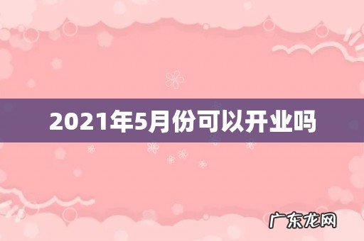 2021年5月份可以开业吗