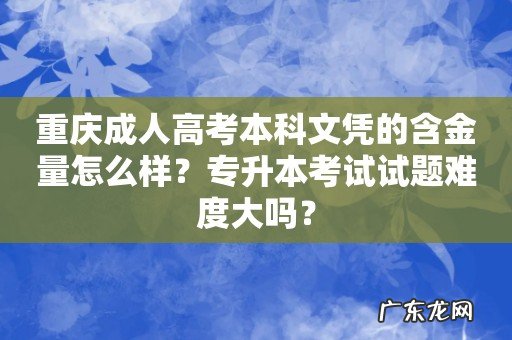 重庆成人高考本科文凭的含金量怎么样？专升本考试试题难度大吗？