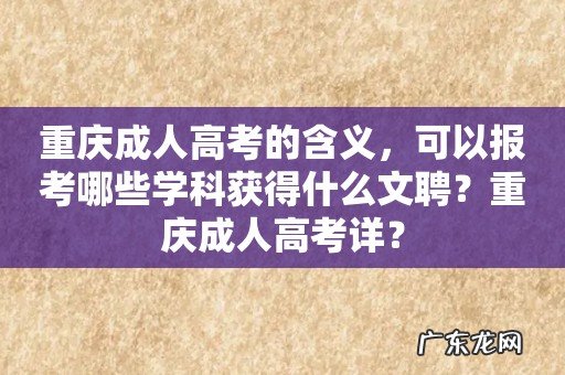 重庆成人高考的含义,可以报考哪些学科获得什么文聘?重庆成人高考详?