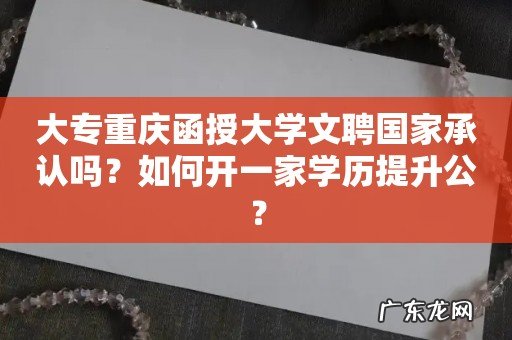 大专重庆函授大学文聘国家承认吗?如何开一家学历提升公?