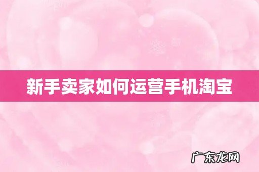 新手卖家如何运营手机淘宝