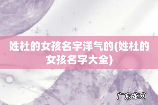 姓杜的女孩名字大全 姓杜的女孩名字洋气的