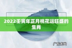 2022壬寅年正月桃花运旺盛的生肖