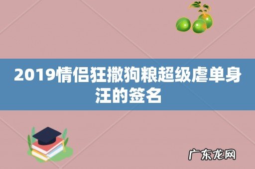 2019情侣狂撒狗粮超级虐单身汪的签名