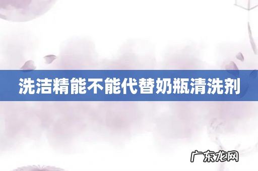洗洁精能不能代替奶瓶清洗剂