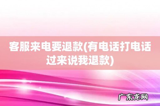 有电话打电话过来说我退款 客服来电要退款
