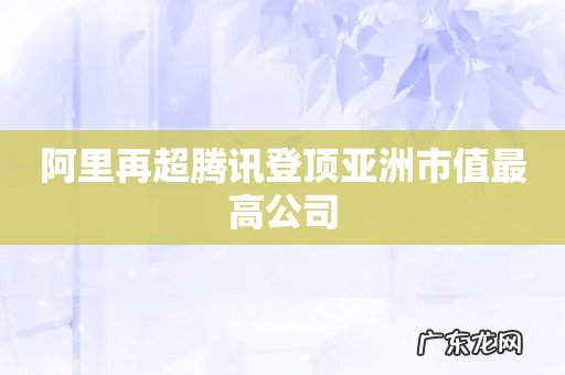 阿里再超腾讯登顶亚洲市值最高公司