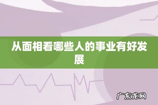 从面相看哪些人的事业有好发展