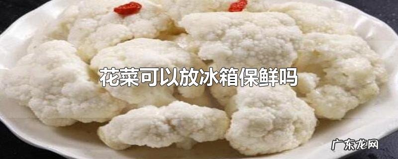 花菜可以放冰箱保鲜吗