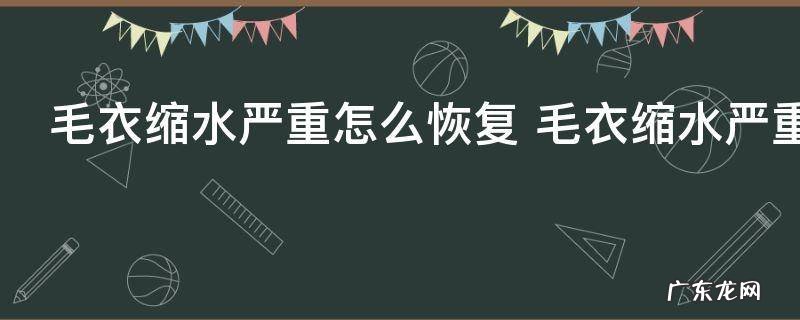 毛衣缩水严重怎么恢复 毛衣缩水严重如何恢复