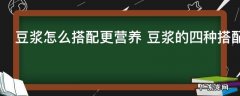 豆浆怎么搭配更营养 豆浆的四种搭配食材介绍