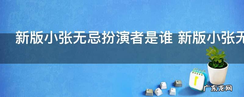 新版小张无忌扮演者是谁 新版小张无忌是谁饰演的