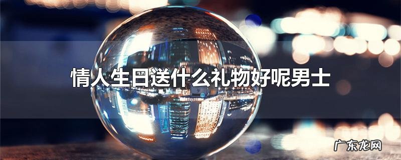 情人生日送什么礼物好呢男士