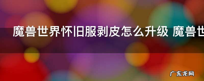 魔兽世界怀旧服剥皮怎么升级 魔兽世界怀旧服剥皮如何升级