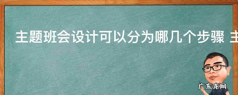 主题班会设计可以分为哪几个步骤 主题班会分为哪几个步骤