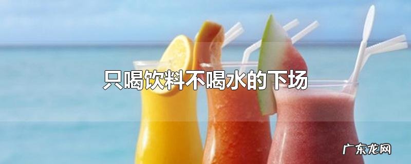 只喝饮料不喝水的下场