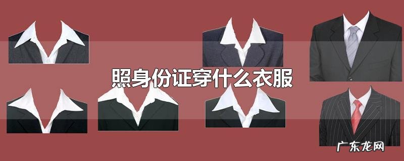 照身份证穿什么衣服