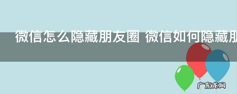 微信怎么隐藏朋友圈 微信如何隐藏朋友圈