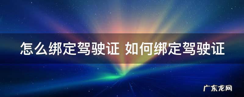 怎么绑定驾驶证 如何绑定驾驶证