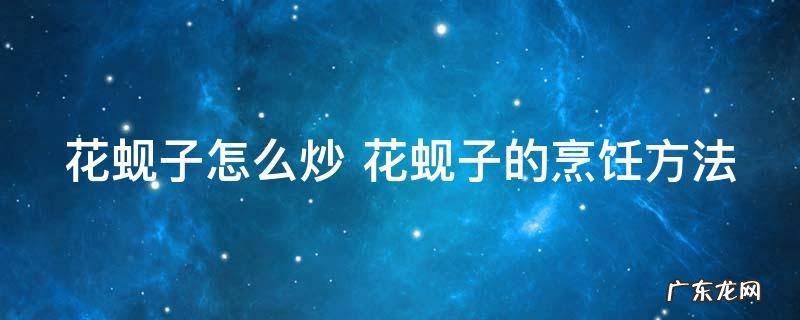 花蚬子怎么炒 花蚬子的烹饪方法