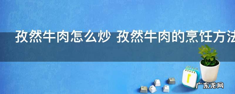 孜然牛肉怎么炒 孜然牛肉的烹饪方法